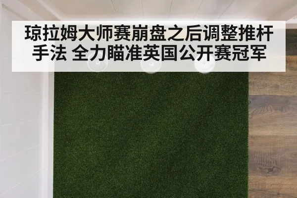 琼拉姆大师赛崩盘之后调整推杆手法 全力瞄准英国公开赛冠军