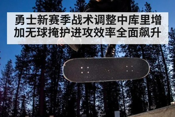 勇士新赛季战术调整中库里增加无球掩护进攻效率全面飙升