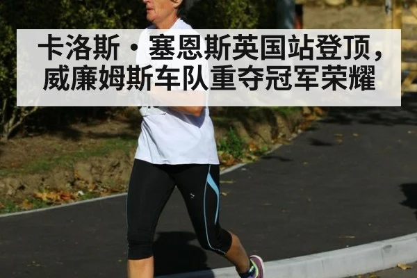 卡洛斯·塞恩斯英国站登顶，威廉姆斯车队重夺冠军荣耀