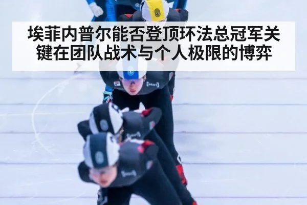 埃菲内普尔能否登顶环法总冠军关键在团队战术与个人极限的博弈